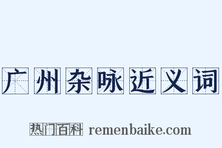 广州杂咏近义词是什么意思的图片